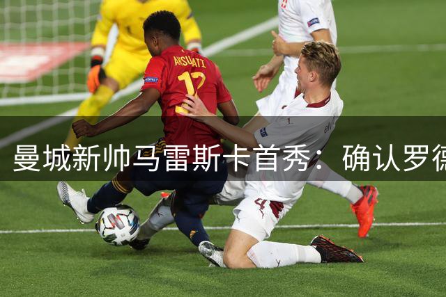 曼城新帅马雷斯卡首秀：确认罗德里手术计划 驳斥转会传闻